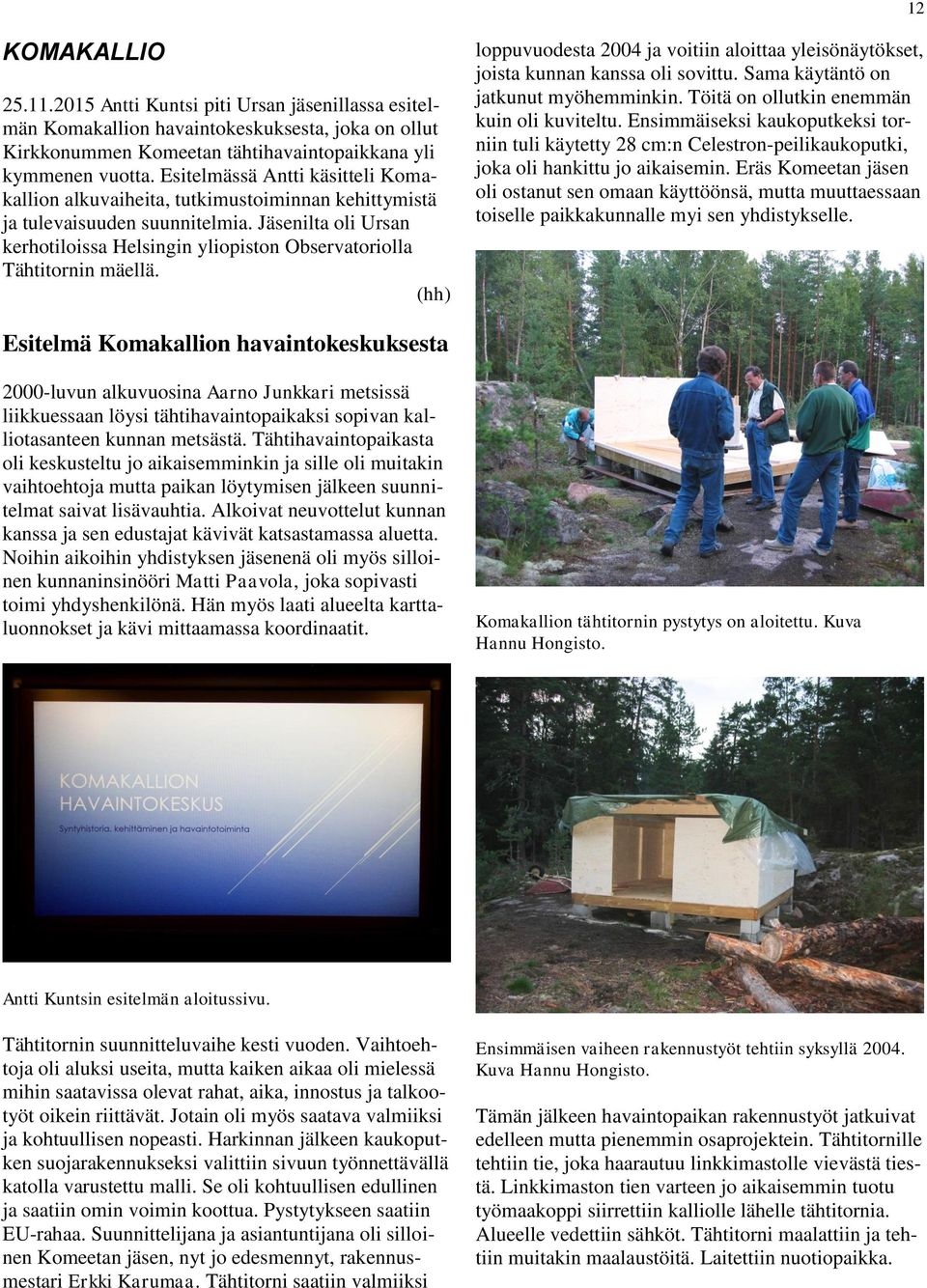 Jäsenilta oli Ursan kerhotiloissa Helsingin yliopiston Observatoriolla Tähtitornin mäellä. (hh) loppuvuodesta 2004 ja voitiin aloittaa yleisönäytökset, joista kunnan kanssa oli sovittu.