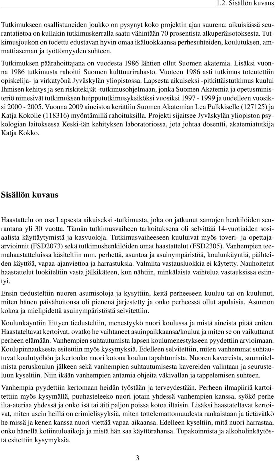 Tutkimuksen päärahoittajana on vuodesta 1986 lähtien ollut Suomen akatemia. Lisäksi vuonna 1986 tutkimusta rahoitti Suomen kulttuurirahasto.