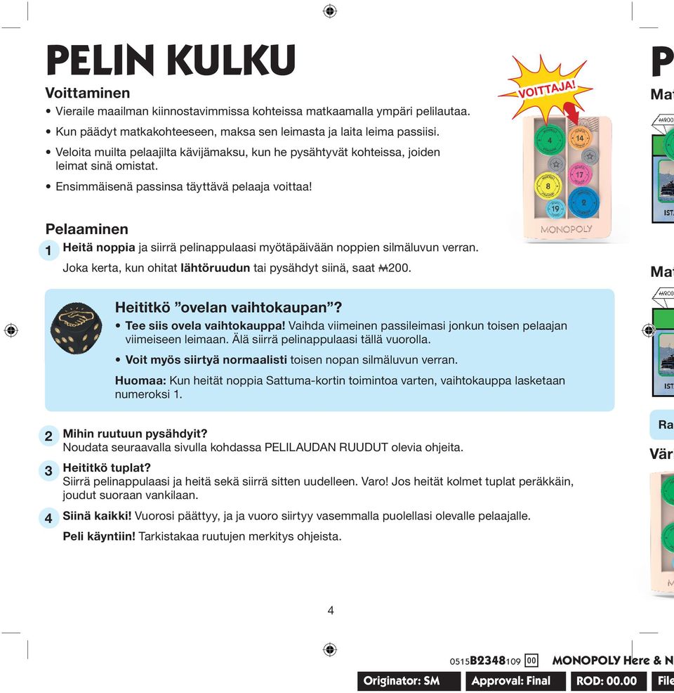 P Mat Pelaaminen 1 Heitä noppia ja siirrä pelinappulaasi myötäpäivään noppien silmäluvun verran. Joka kerta, kun ohitat lähtöruudun tai pysähdyt siinä, saat A00. Mat Heititkö ovelan vaihtokaupan?