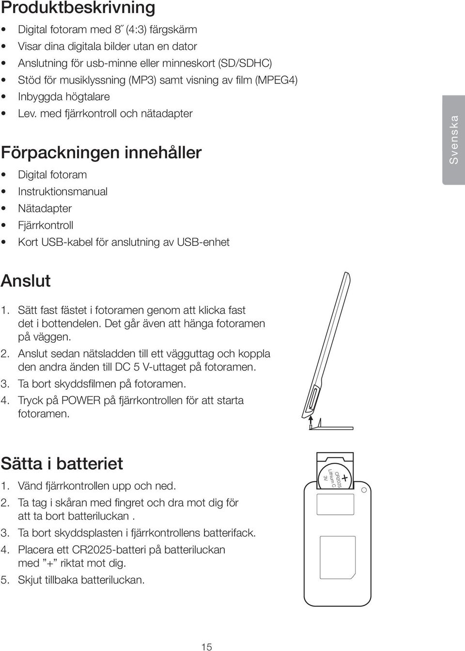 med fjärrkontroll och nätadapter Förpackningen innehåller Digital fotoram Instruktionsmanual Nätadapter Fjärrkontroll Kort USB-kabel för anslutning av USB-enhet Svenska Anslut 1.