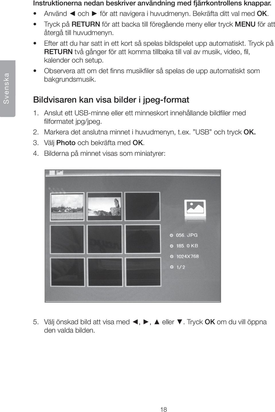 Tryck på RETURN två gånger för att komma tillbaka till val av musik, video, fil, kalender och setup. Observera att om det finns musikfiler så spelas de upp automatiskt som bakgrundsmusik.