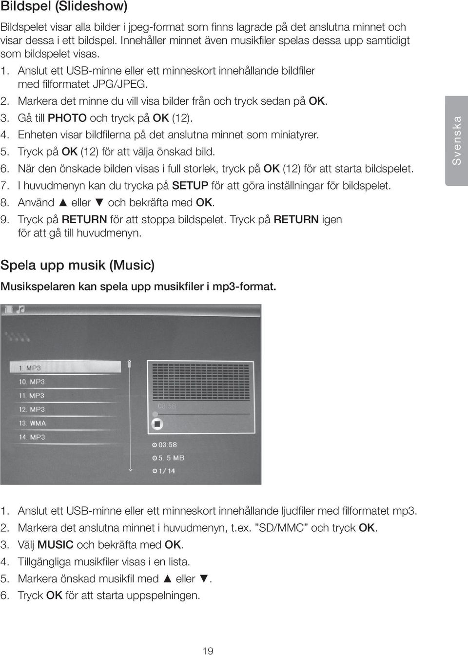 Markera det minne du vill visa bilder från och tryck sedan på OK. 3. Gå till PHOTO och tryck på OK (12). 4. Enheten visar bildfilerna på det anslutna minnet som miniatyrer. 5.