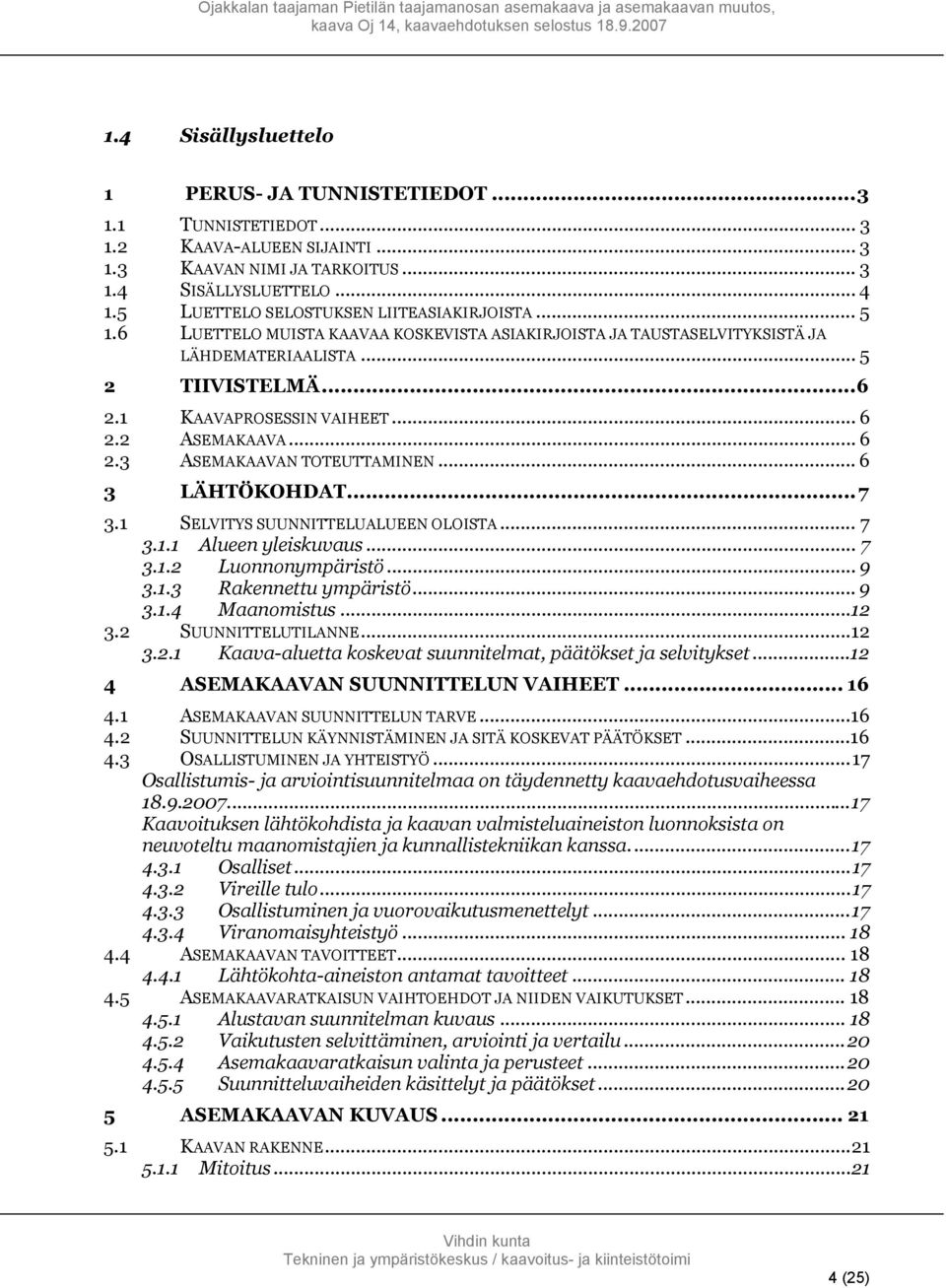 2 ASEMAKAAVA... 6 2.3 ASEMAKAAVAN TOTEUTTAMINEN... 6 3 LÄHTÖKOHDAT...7 3.1 SELVITYS SUUNNITTELUALUEEN OLOISTA... 7 3.1.1 Alueen yleiskuvaus... 7 3.1.2 Luonnonympäristö... 9 3.1.3 Rakennettu ympäristö.