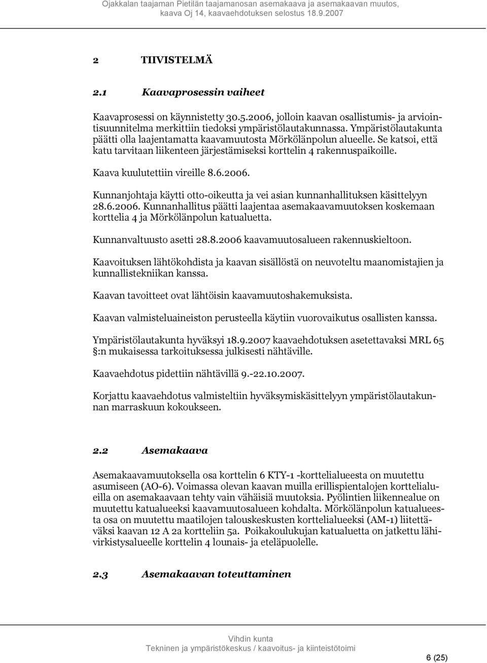 Kaava kuulutettiin vireille 8.6.2006. Kunnanjohtaja käytti otto-oikeutta ja vei asian kunnanhallituksen käsittelyyn 28.6.2006. Kunnanhallitus päätti laajentaa asemakaavamuutoksen koskemaan korttelia 4 ja Mörkölänpolun katualuetta.