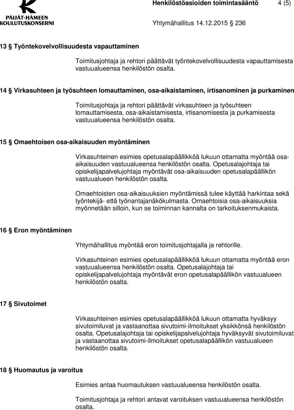 myöntäminen Virkasuhteinen esimies opetusalapäällikköä lukuun ottamatta myöntää osaaikaisuuden Opetusalajohtaja tai opiskelijapalvelujohtaja myöntävät osa-aikaisuuden opetusalapäällikön vastuualueen