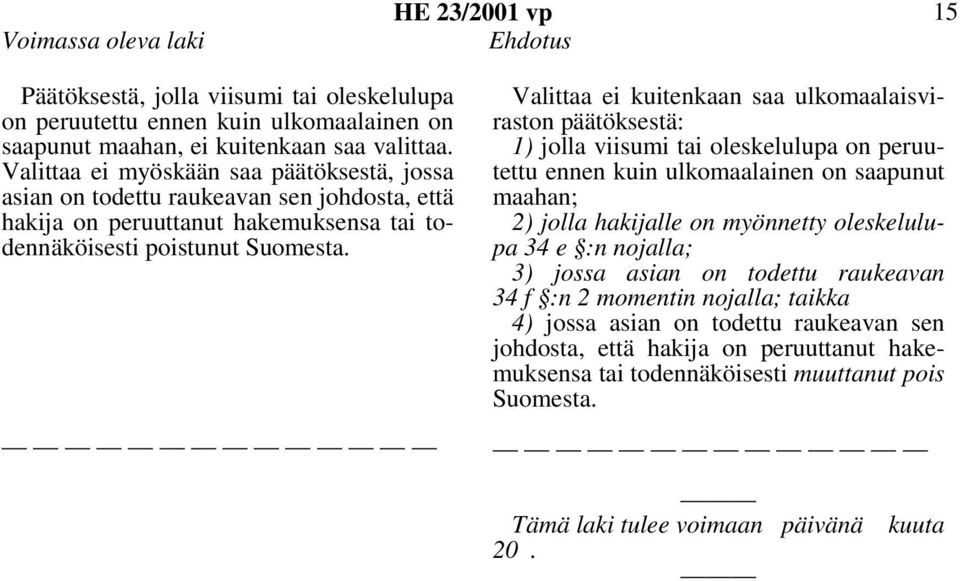 Valittaa ei kuitenkaan saa ulkomaalaisviraston päätöksestä: 1) jolla viisumi tai oleskelulupa on peruutettu ennen kuin ulkomaalainen on saapunut maahan; 2) jolla hakijalle on myönnetty oleskelulupa