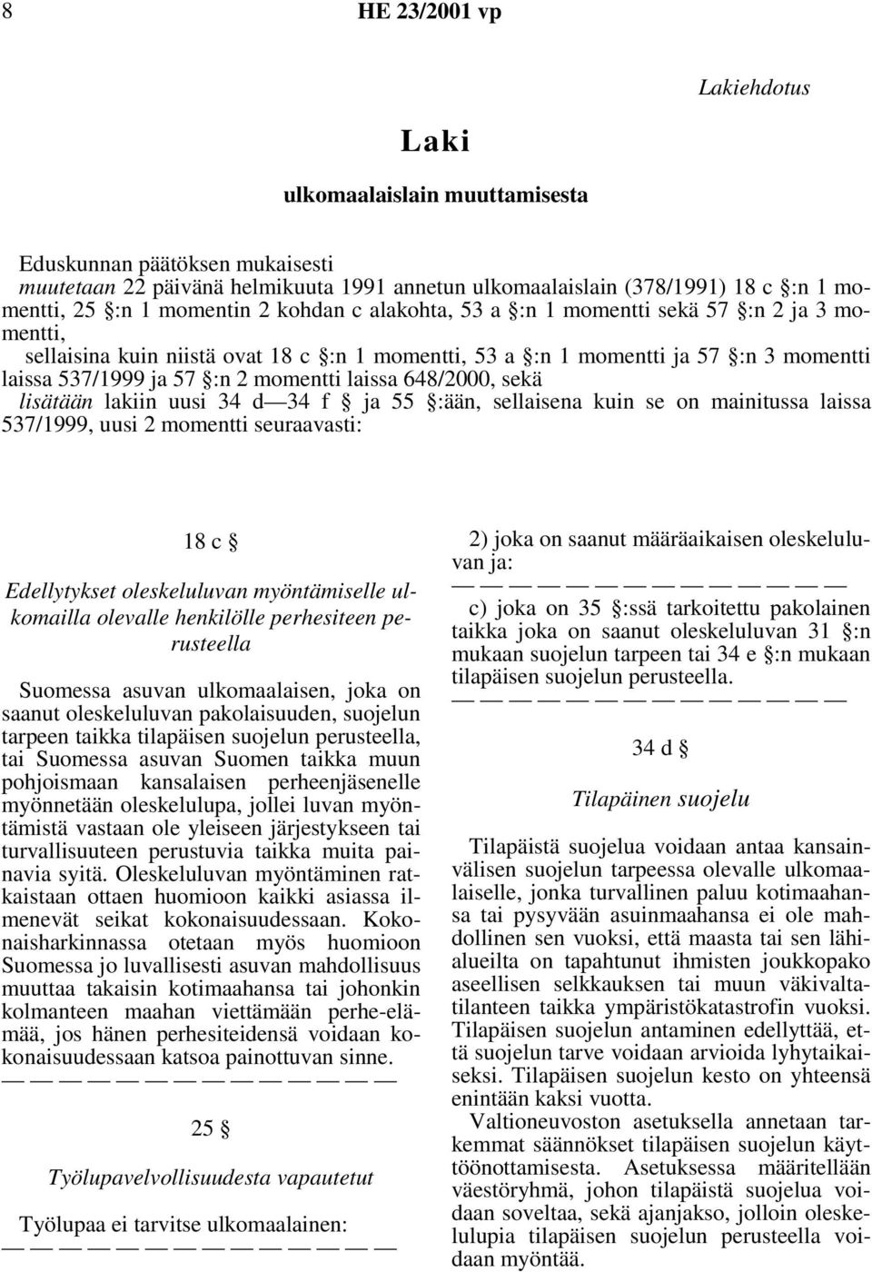 sekä lisätään lakiin uusi 34 d 34 f ja 55 :ään, sellaisena kuin se on mainitussa laissa 537/1999, uusi 2 momentti seuraavasti: 18 c Edellytykset oleskeluluvan myöntämiselle ulkomailla olevalle