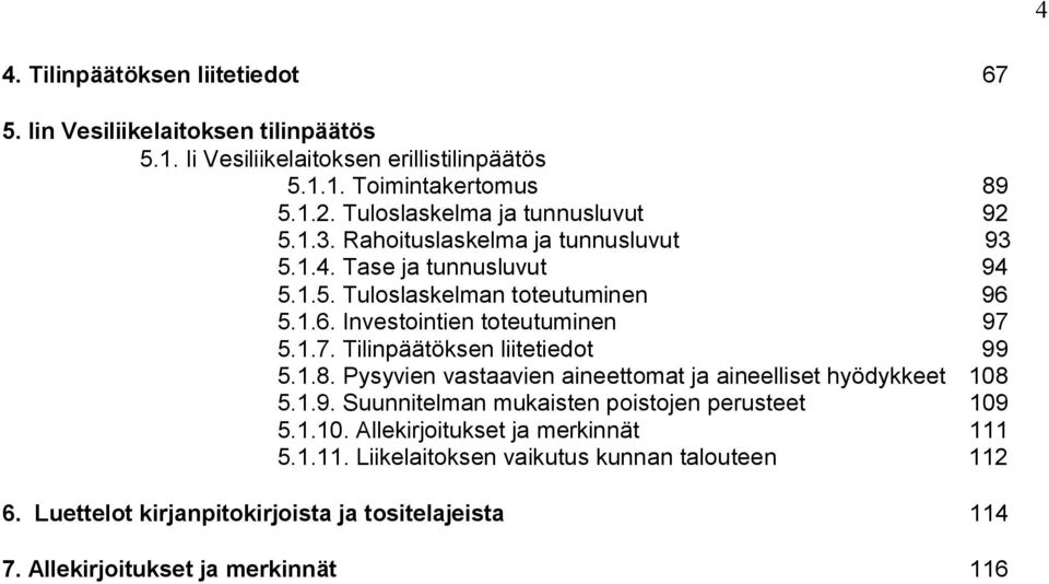 5.1.6. Investointien toteutuminen 97 5.1.7. Tilinpäätöksen liitetiedot 99 5.1.8. Pysyvien vastaavien aineettomat ja aineelliset hyödykkeet 108 5.1.9. Suunnitelman mukaisten poistojen perusteet 109 5.