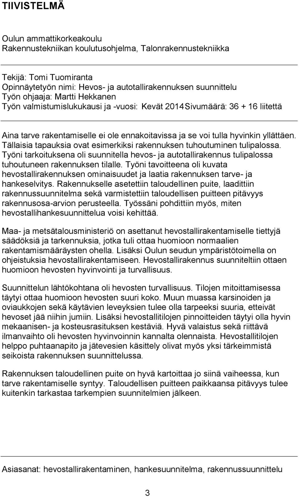 Tällaisia tapauksia ovat esimerkiksi rakennuksen tuhoutuminen tulipalossa. Työni tarkoituksena oli suunnitella hevos- ja autotallirakennus tulipalossa tuhoutuneen rakennuksen tilalle.