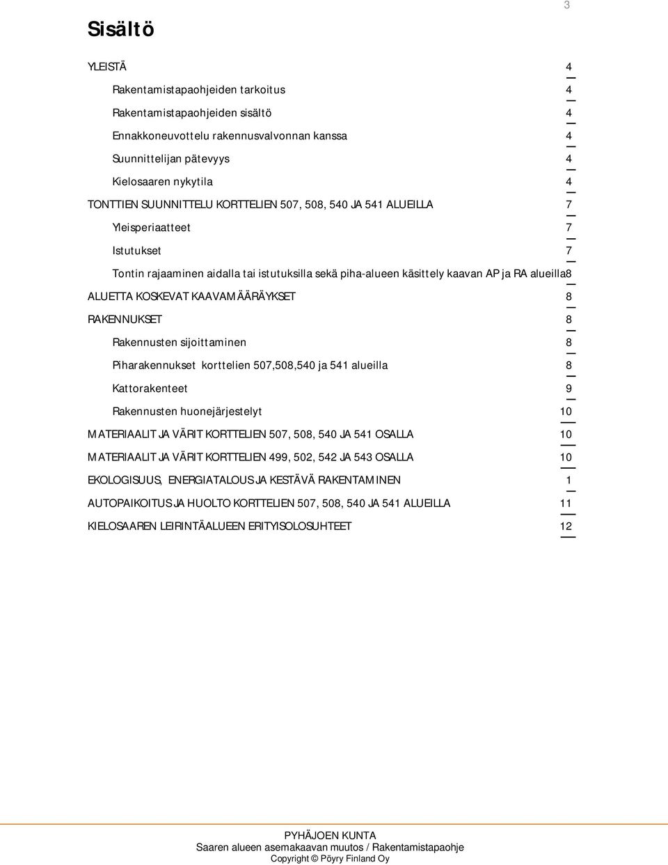 KAAVAMÄÄRÄYKSET 8 RAKENNUKSET 8 Rakennusten sijoittaminen 8 Piharakennukset korttelien 507,508,540 ja 541 alueilla 8 Kattorakenteet 9 Rakennusten huonejärjestelyt 10 MATERIAALIT JA VÄRIT KORTTELIEN