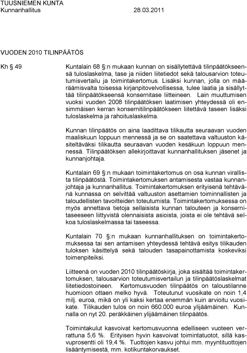 Lain muuttumisen vuoksi vuoden 2008 tilinpäätöksen laatimisen yhteydessä oli ensimmäisen kerran konsernitilinpäätökseen liitettävä taseen lisäksi tuloslaskelma ja rahoituslaskelma.