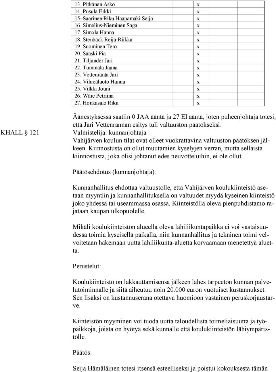 Honkasalo Riku x KHALL 121 Äänestyksessä saatiin 0 JAA ääntä ja 27 EI ääntä, joten puheenjohtaja totesi, että Jari Vettenrannan esitys tuli valtuuston päätökseksi.