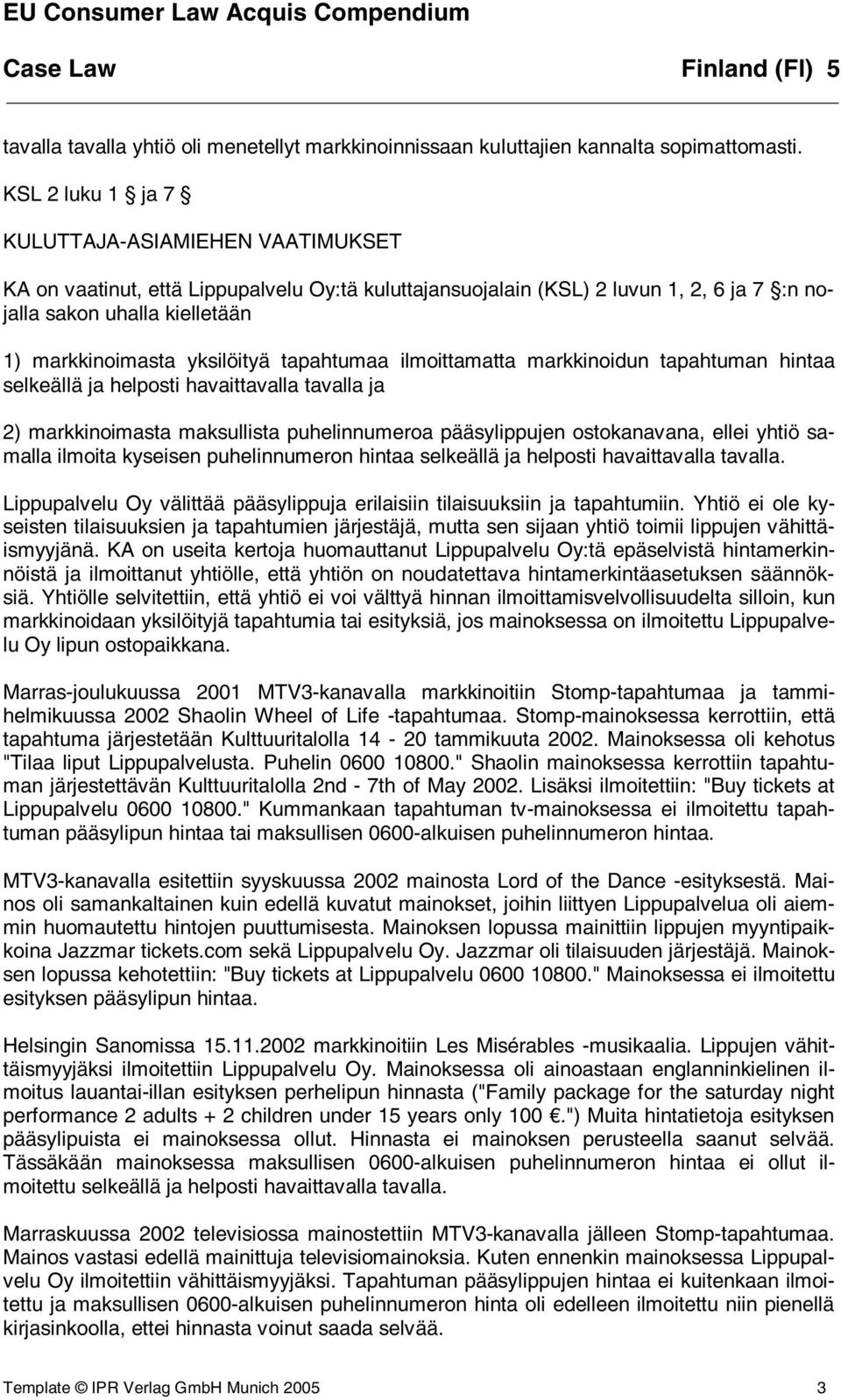 yksilöityä tapahtumaa ilmoittamatta markkinoidun tapahtuman hintaa selkeällä ja helposti havaittavalla tavalla ja 2) markkinoimasta maksullista puhelinnumeroa pääsylippujen ostokanavana, ellei yhtiö