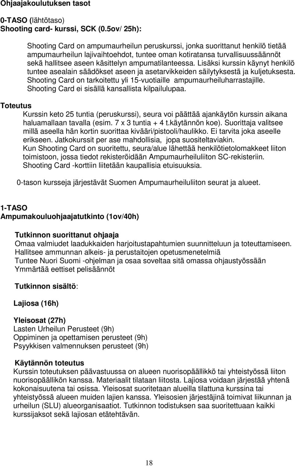 ampumatilanteessa. Lisäksi kurssin käynyt henkilö tuntee asealain säädökset aseen ja asetarvikkeiden säilytyksestä ja kuljetuksesta.