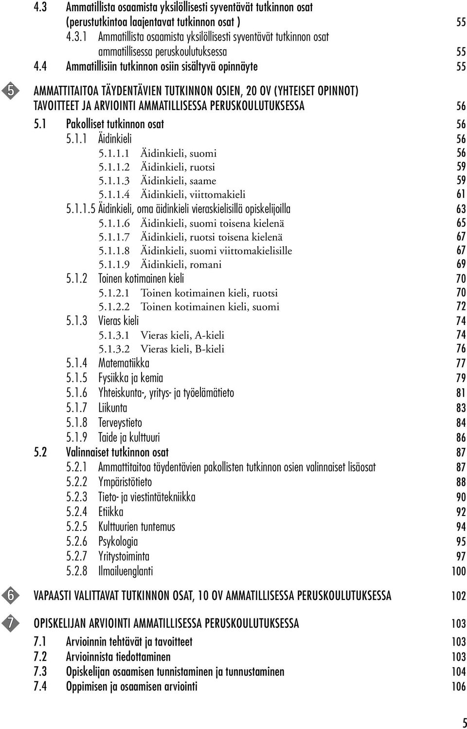 1 Pakolliset tutkinnon osat 56 5.1.1 Äidinkieli 56 5.1.1.1 Äidinkieli, suomi 56 5.1.1.2 Äidinkieli, ruotsi 59 5.1.1.3 Äidinkieli, saame 59 5.1.1.4 Äidinkieli, viittomakieli 61 5.1.1.5 Äidinkieli, oma äidinkieli vieraskielisillä opiskelijoilla 63 5.