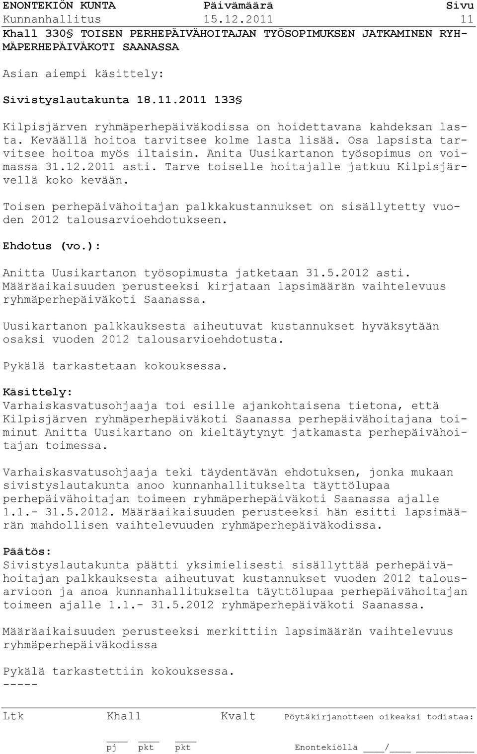 Tarve toiselle hoitajalle jatkuu Kilpisjärvellä koko kevään. Toisen perhepäivähoitajan palkkakustannukset on sisällytetty vuoden 2012 talousarvioehdotukseen. Ehdotus (vo.