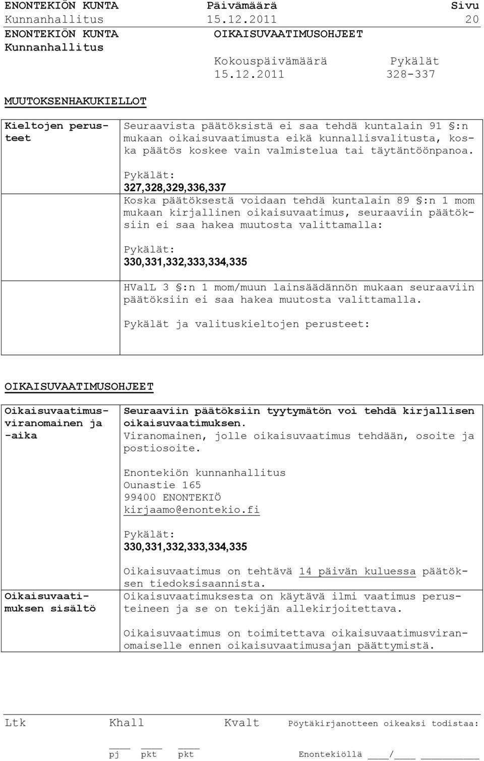 2011 328-337 MUUTOKSENHAKUKIELLOT Kieltojen perusteet Seuraavista päätöksistä ei saa tehdä kuntalain 91 :n mukaan oikaisuvaatimusta eikä kunnallisvalitusta, koska päätös koskee vain valmistelua tai