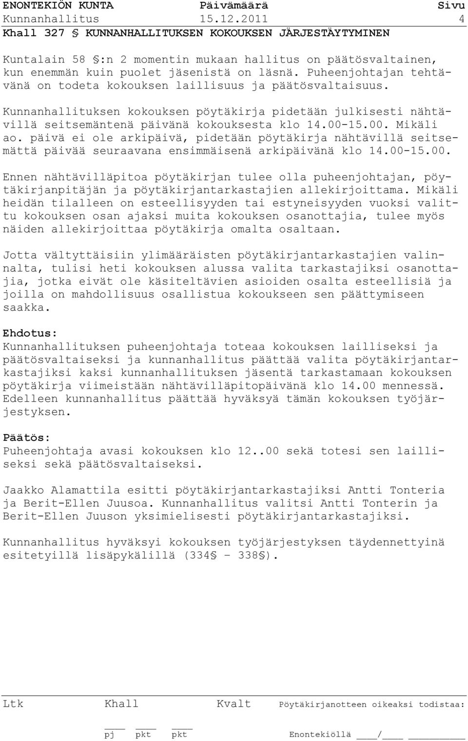 15.00. Mikäli ao. päivä ei ole arkipäivä, pidetään pöytäkirja nähtävillä seitsemättä päivää seuraavana ensimmäisenä arkipäivänä klo 14.00-15.00. Ennen nähtävilläpitoa pöytäkirjan tulee olla puheenjohtajan, pöytäkirjanpitäjän ja pöytäkirjantarkastajien allekirjoittama.