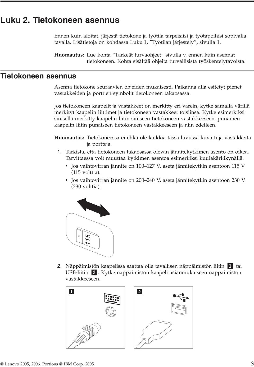 Tietokoneen asennus Asenna tietokone seuraavien ohjeiden mukaisesti. Paikanna alla esitetyt pienet vastakkeiden ja porttien symbolit tietokoneen takaosassa.