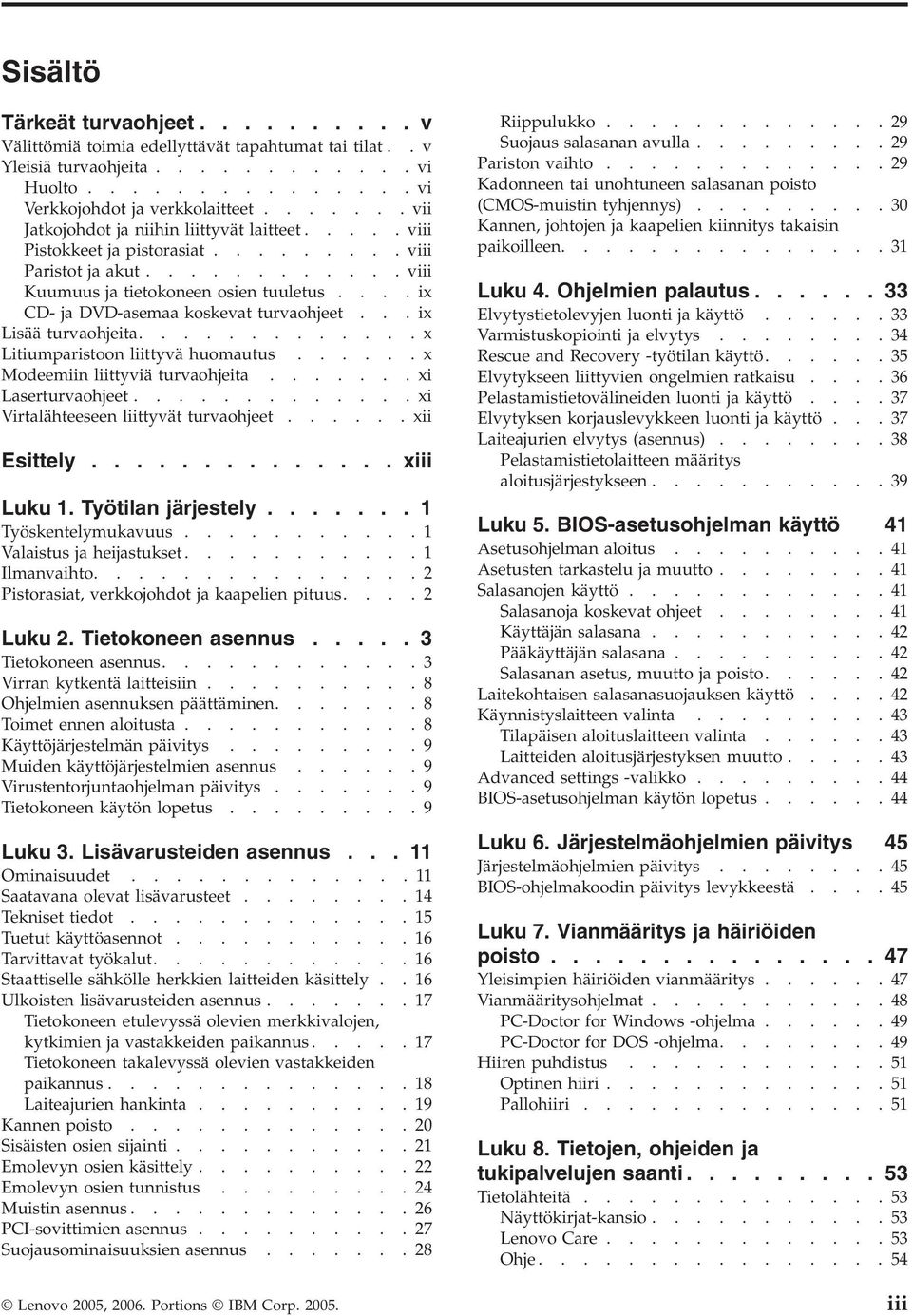 ...ix CD- ja DVD-asemaa koskevat turvaohjeet...ix Lisää turvaohjeita.............x Litiumparistoon liittyvä huomautus......x Modeemiin liittyviä turvaohjeita.......xi Laserturvaohjeet.