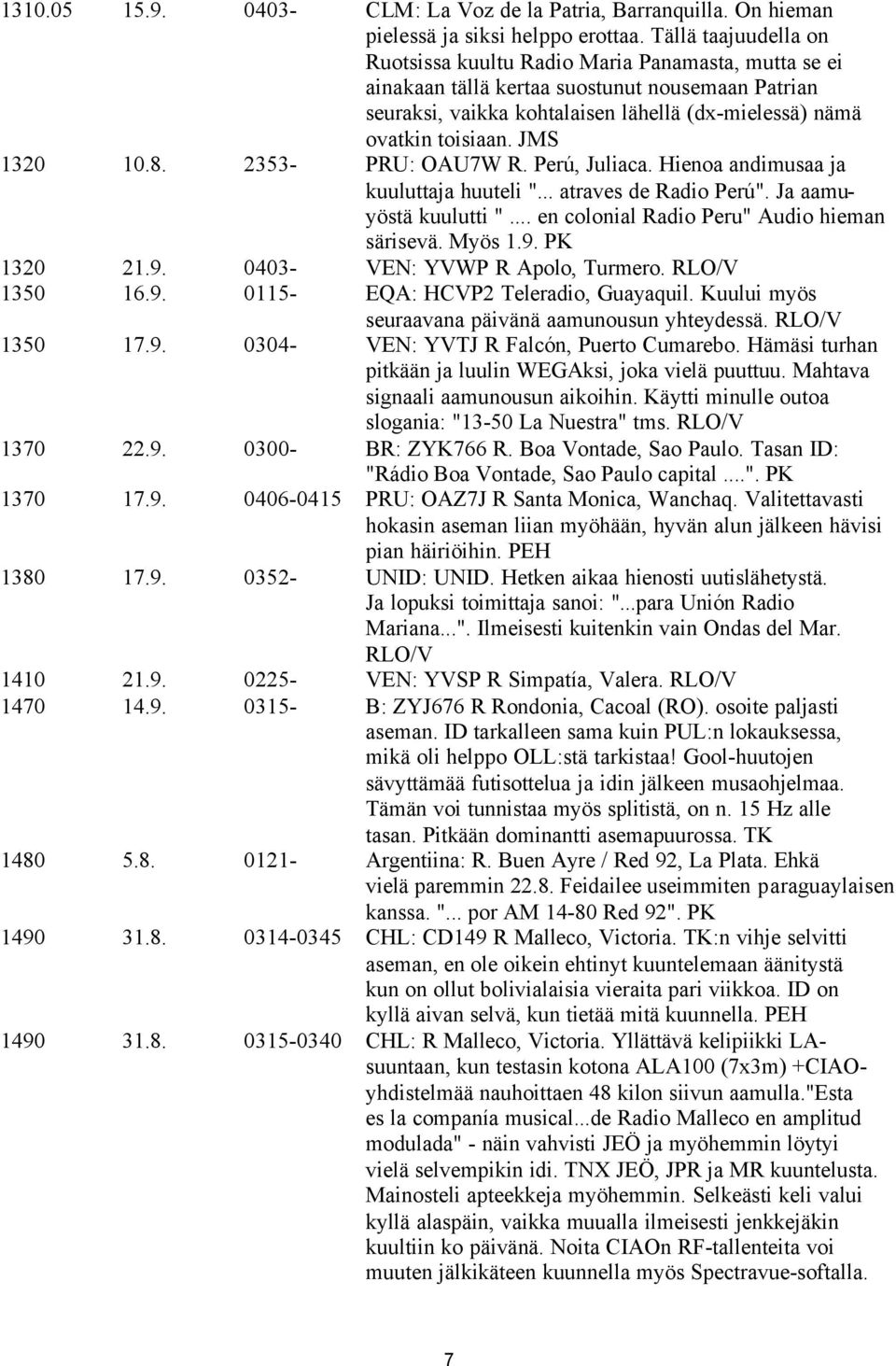 JMS 1320 10.8. 2353- PRU: OAU7W R. Perú, Juliaca. Hienoa andimusaa ja kuuluttaja huuteli "... atraves de Radio Perú". Ja aamuyöstä kuulutti "... en colonial Radio Peru" Audio hieman särisevä. Myös 1.