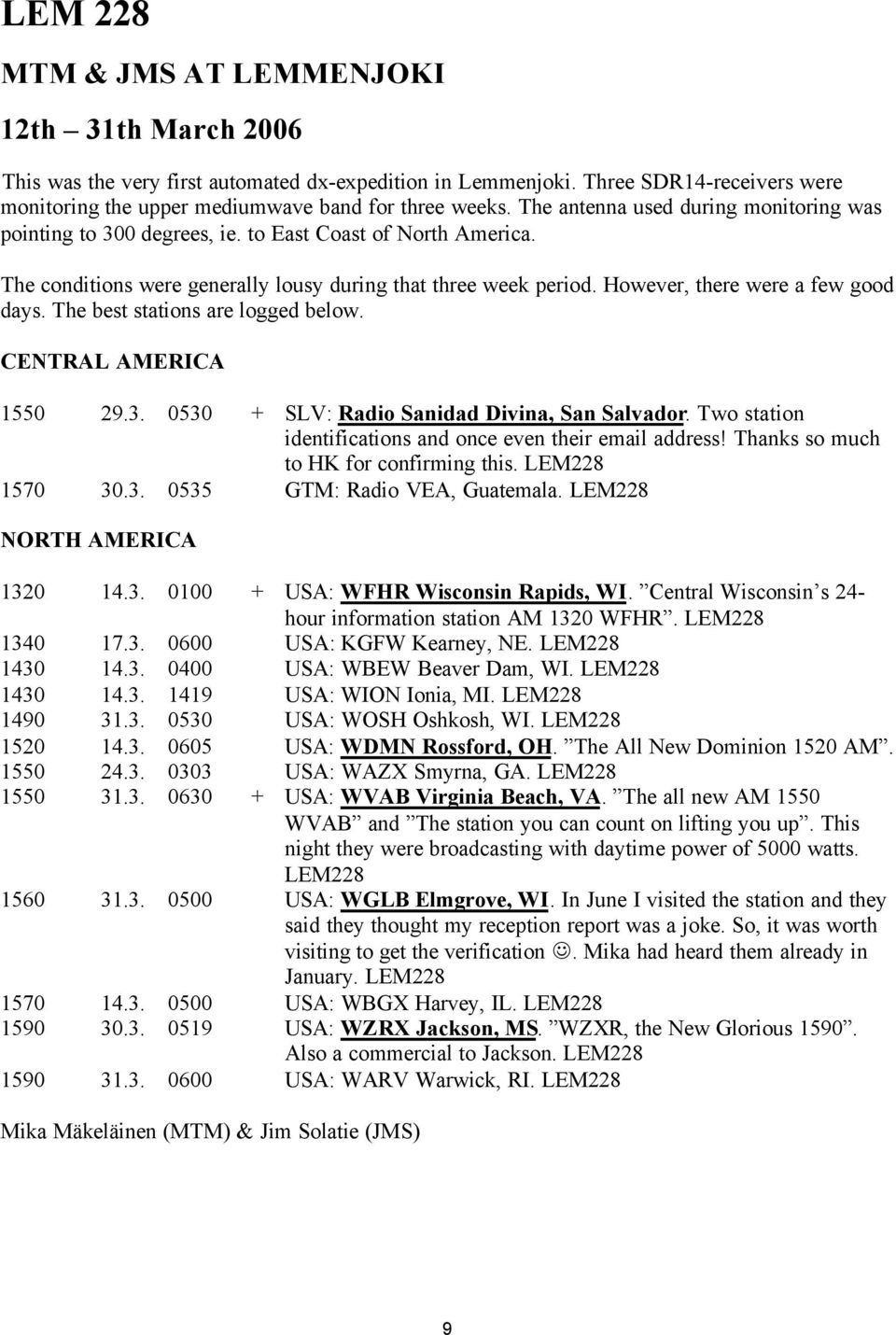 However, there were a few good days. The best stations are logged below. CENTRAL AMERICA 1550 29.3. 0530 + SLV: Radio Sanidad Divina, San Salvador.