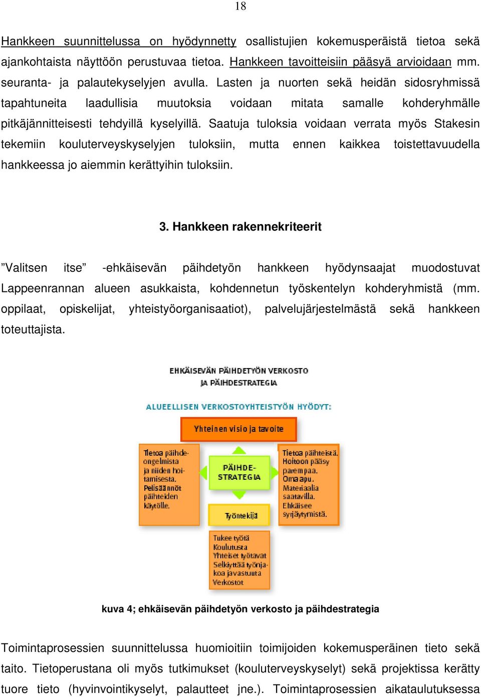 Saatuja tuloksia voidaan verrata myös Stakesin tekemiin kouluterveyskyselyjen tuloksiin, mutta ennen kaikkea toistettavuudella hankkeessa jo aiemmin kerättyihin tuloksiin. 3.