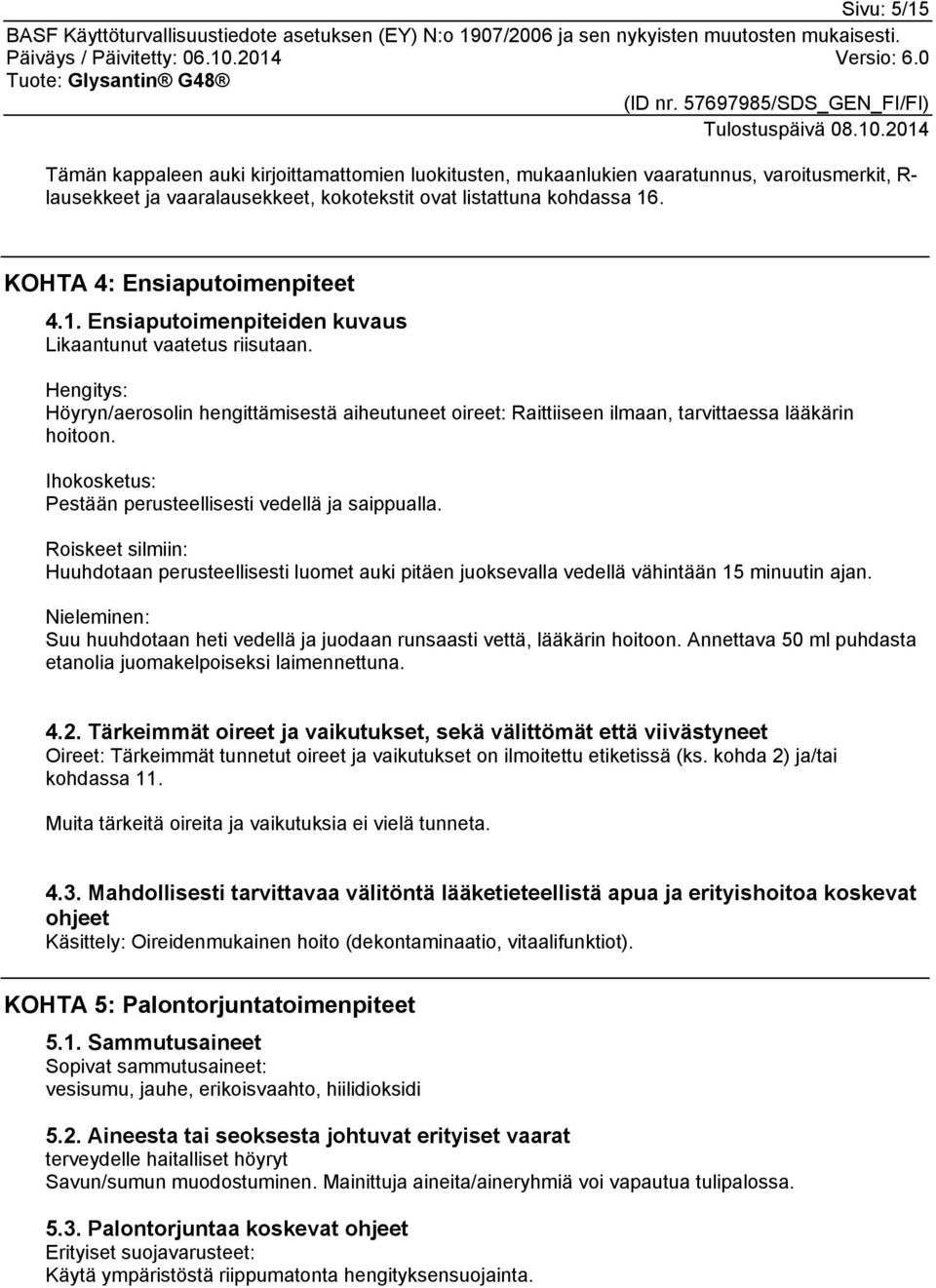 Hengitys: Höyryn/aerosolin hengittämisestä aiheutuneet oireet: Raittiiseen ilmaan, tarvittaessa lääkärin hoitoon. Ihokosketus: Pestään perusteellisesti vedellä ja saippualla.