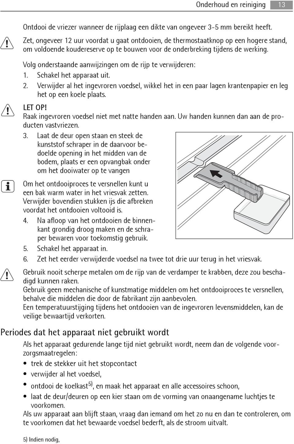 Volg onderstaande aanwijzingen om de rijp te verwijderen: 1. Schakel het apparaat uit. 2.