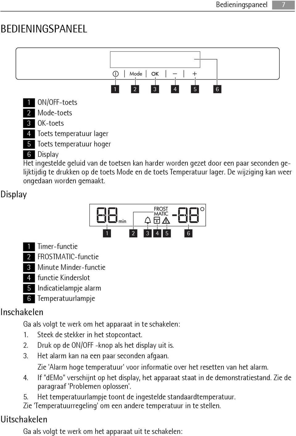 Display 1 Timer-functie 2 FROSTMATIC-functie 3 Minute Minder-functie 4 functie Kinderslot 5 Indicatielampje alarm 6 Temperatuurlampje 1 2 3 4 5 6 Inschakelen Ga als volgt te werk om het apparaat in