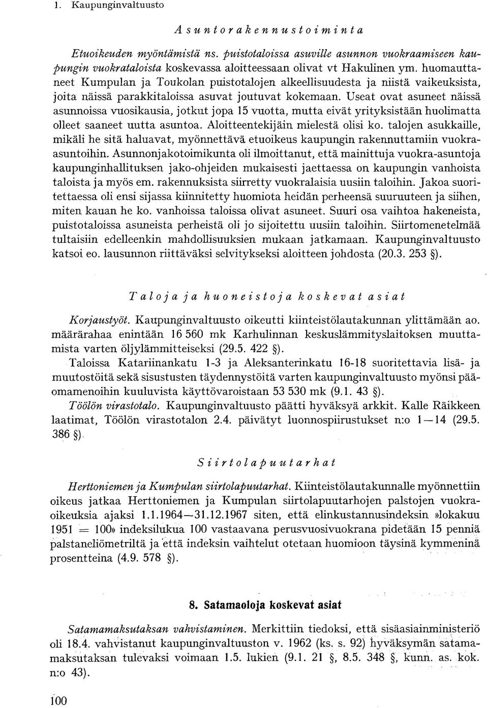 Useat ovat asuneet näissä asunnoissa vuosikausia, jotkut jopa 15 vuotta, mutta eivät yrityksistään huolimatta olleet saaneet uutta asuntoa. Aloitteentekijäin mielestä olisi ko.