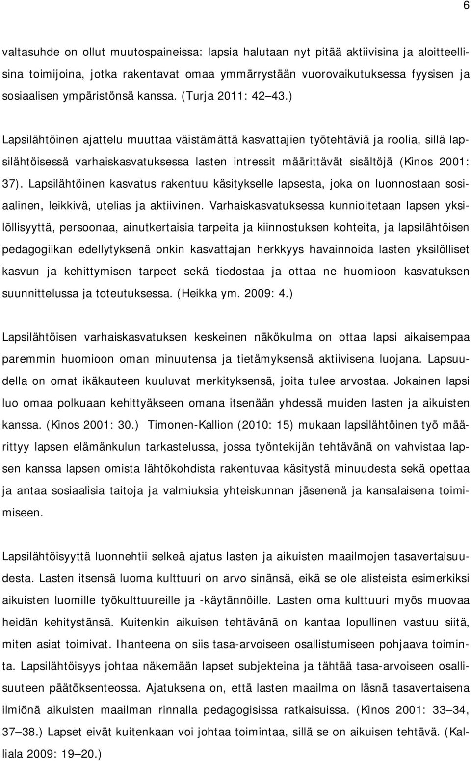 ) Lapsilähtöinen ajattelu muuttaa väistämättä kasvattajien työtehtäviä ja roolia, sillä lapsilähtöisessä varhaiskasvatuksessa lasten intressit määrittävät sisältöjä (Kinos 2001: 37).