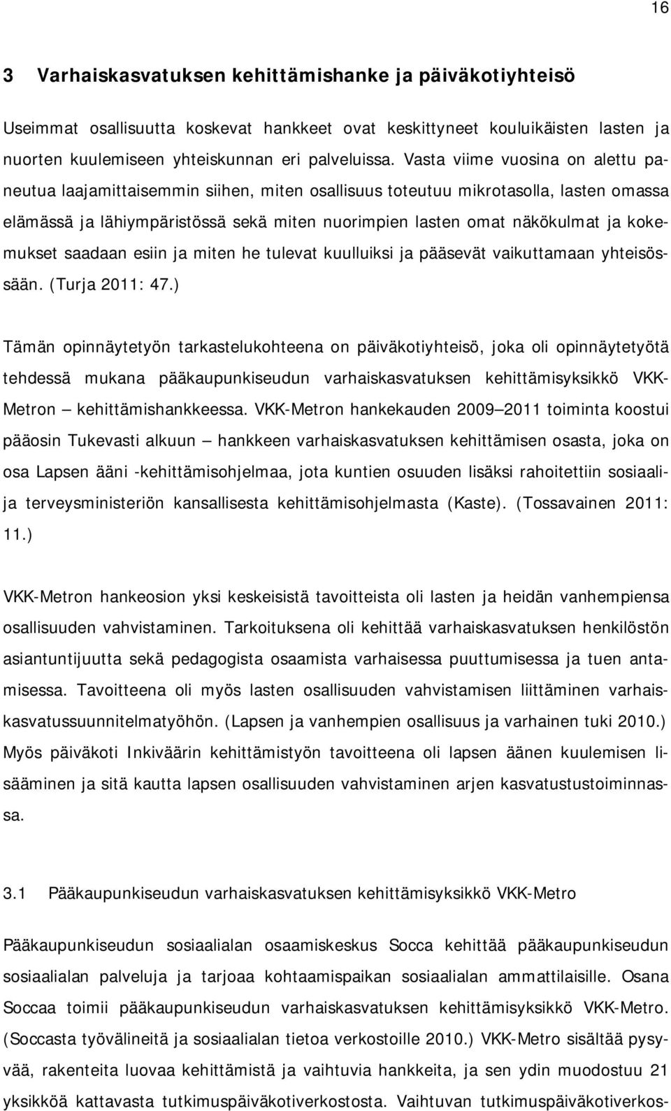 kokemukset saadaan esiin ja miten he tulevat kuulluiksi ja pääsevät vaikuttamaan yhteisössään. (Turja 2011: 47.