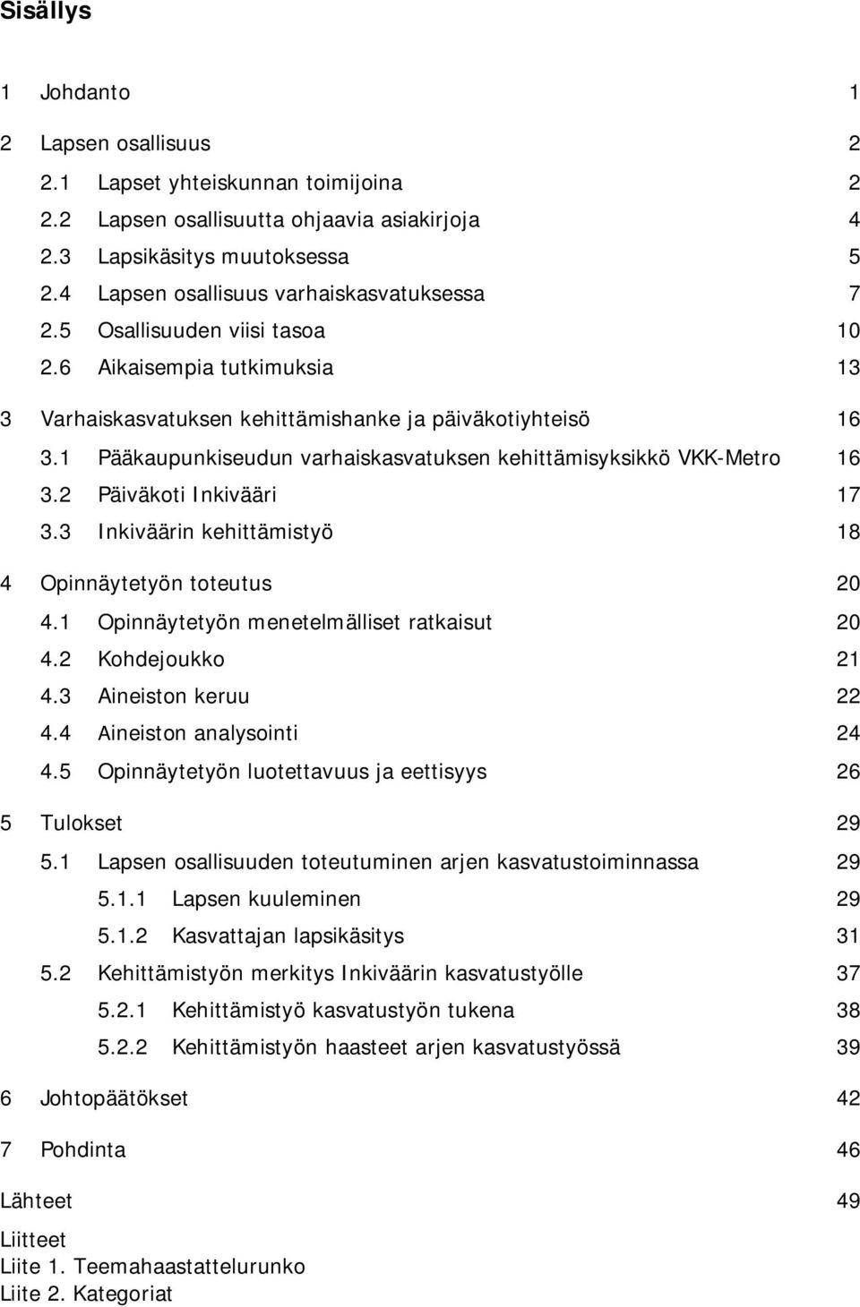 1 Pääkaupunkiseudun varhaiskasvatuksen kehittämisyksikkö VKK-Metro 16 3.2 Päiväkoti Inkivääri 17 3.3 Inkiväärin kehittämistyö 18 4 Opinnäytetyön toteutus 20 4.