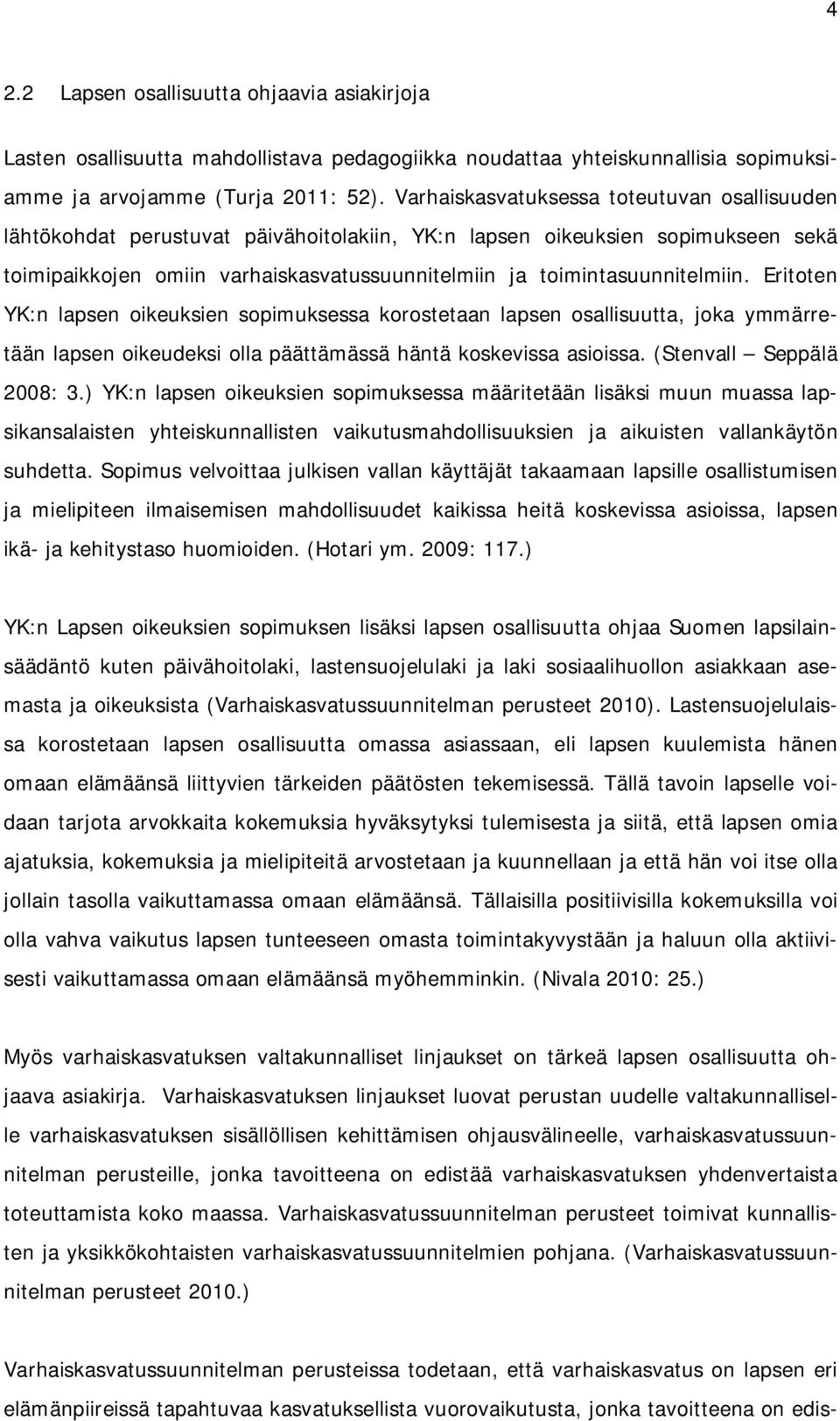 toimintasuunnitelmiin. Eritoten YK:n lapsen oikeuksien sopimuksessa korostetaan lapsen osallisuutta, joka ymmärretään lapsen oikeudeksi olla päättämässä häntä koskevissa asioissa.