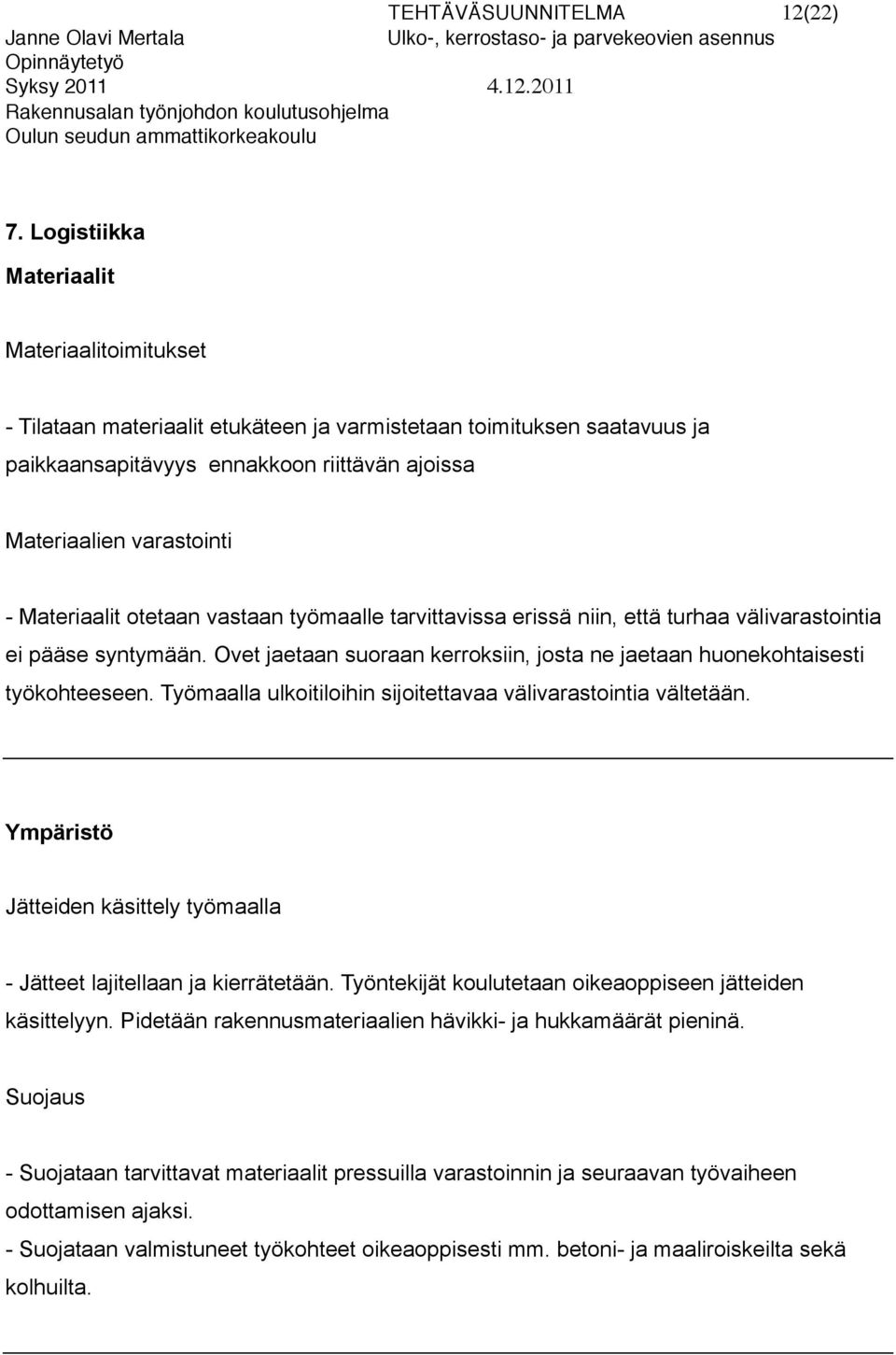 Materiaalit otetaan vastaan työmaalle tarvittavissa erissä niin, että turhaa välivarastointia ei pääse syntymään. Ovet jaetaan suoraan kerroksiin, josta ne jaetaan huonekohtaisesti työkohteeseen.