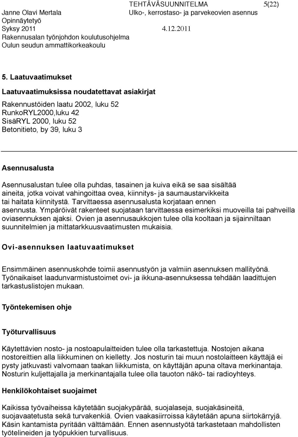 tulee olla puhdas, tasainen ja kuiva eikä se saa sisältää aineita, jotka voivat vahingoittaa ovea, kiinnitys- ja saumaustarvikkeita tai haitata kiinnitystä.