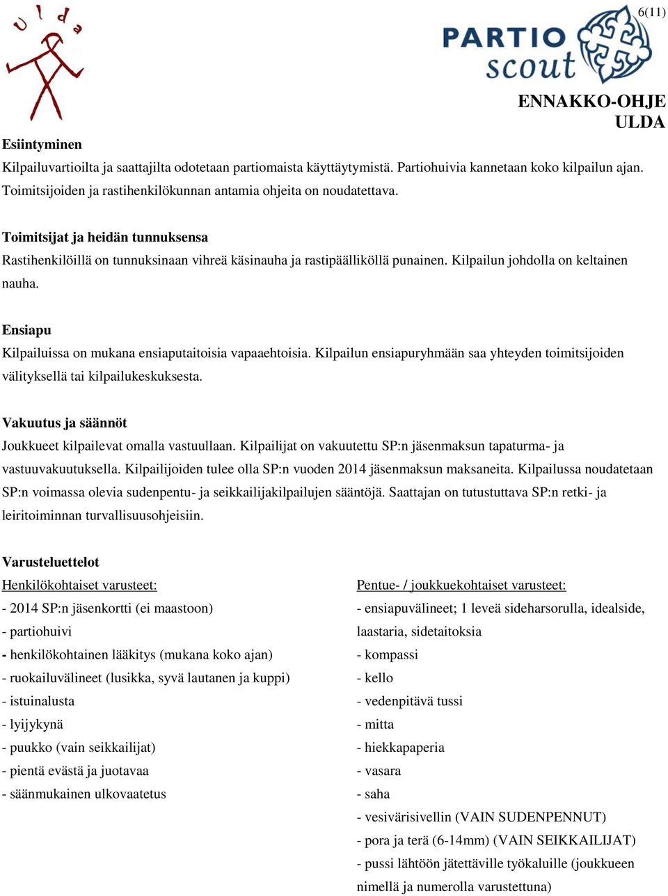 Kilpailun johdolla on keltainen nauha. Ensiapu Kilpailuissa on mukana ensiaputaitoisia vapaaehtoisia. Kilpailun ensiapuryhmään saa yhteyden toimitsijoiden välityksellä tai kilpailukeskuksesta.