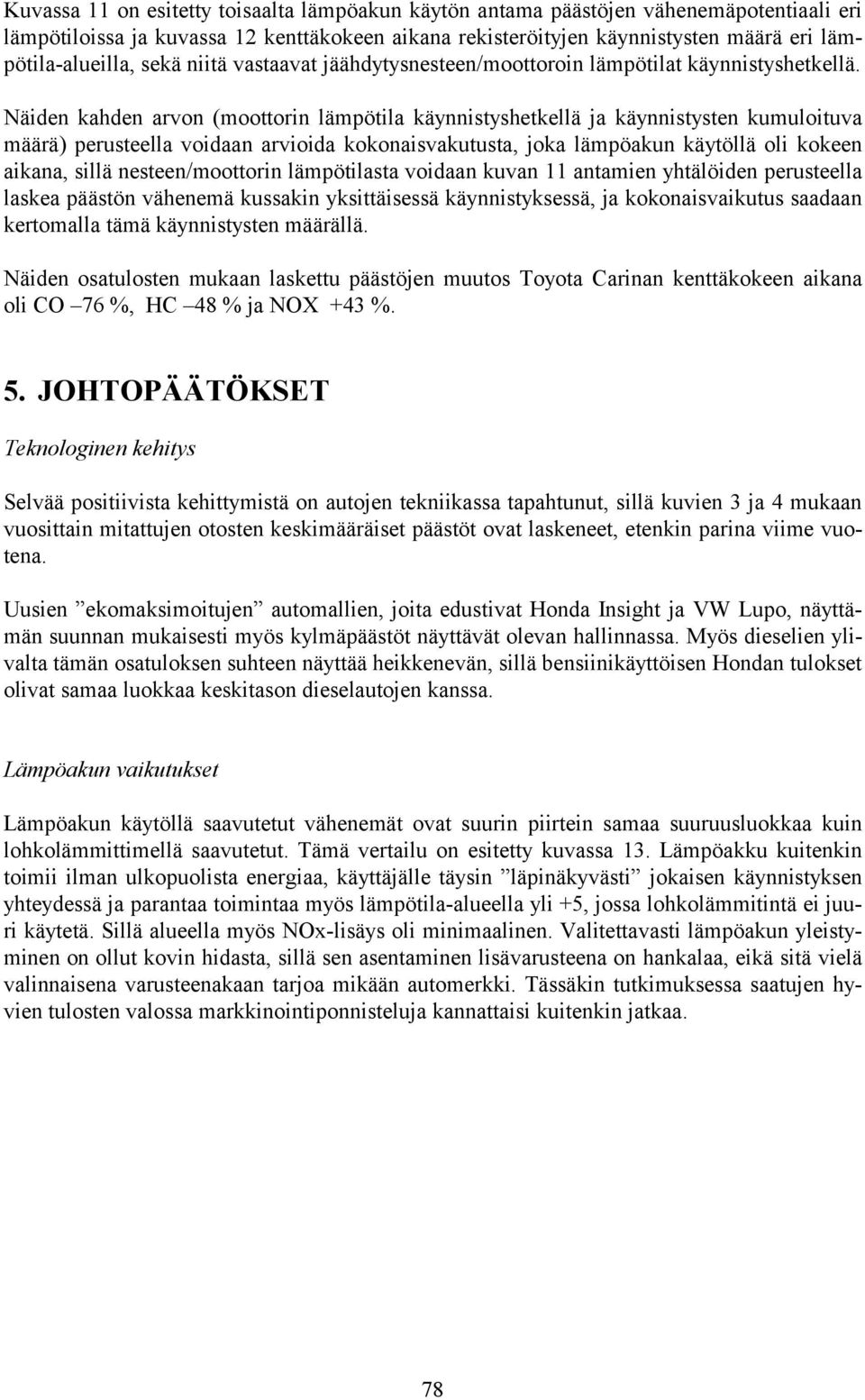 Näiden kahden arvon (moottorin lämpötila käynnistyshetkellä ja käynnistysten kumuloituva määrä) perusteella voidaan arvioida kokonaisvakutusta, joka lämpöakun käytöllä oli kokeen aikana, sillä