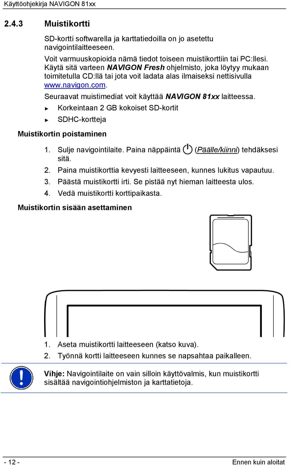 Seuraavat muistimediat voit käyttää NAVIGON 81xx laitteessa. Korkeintaan 2 GB kokoiset SD-kortit SDHC-kortteja Muistikortin poistaminen 1. Sulje navigointilaite.