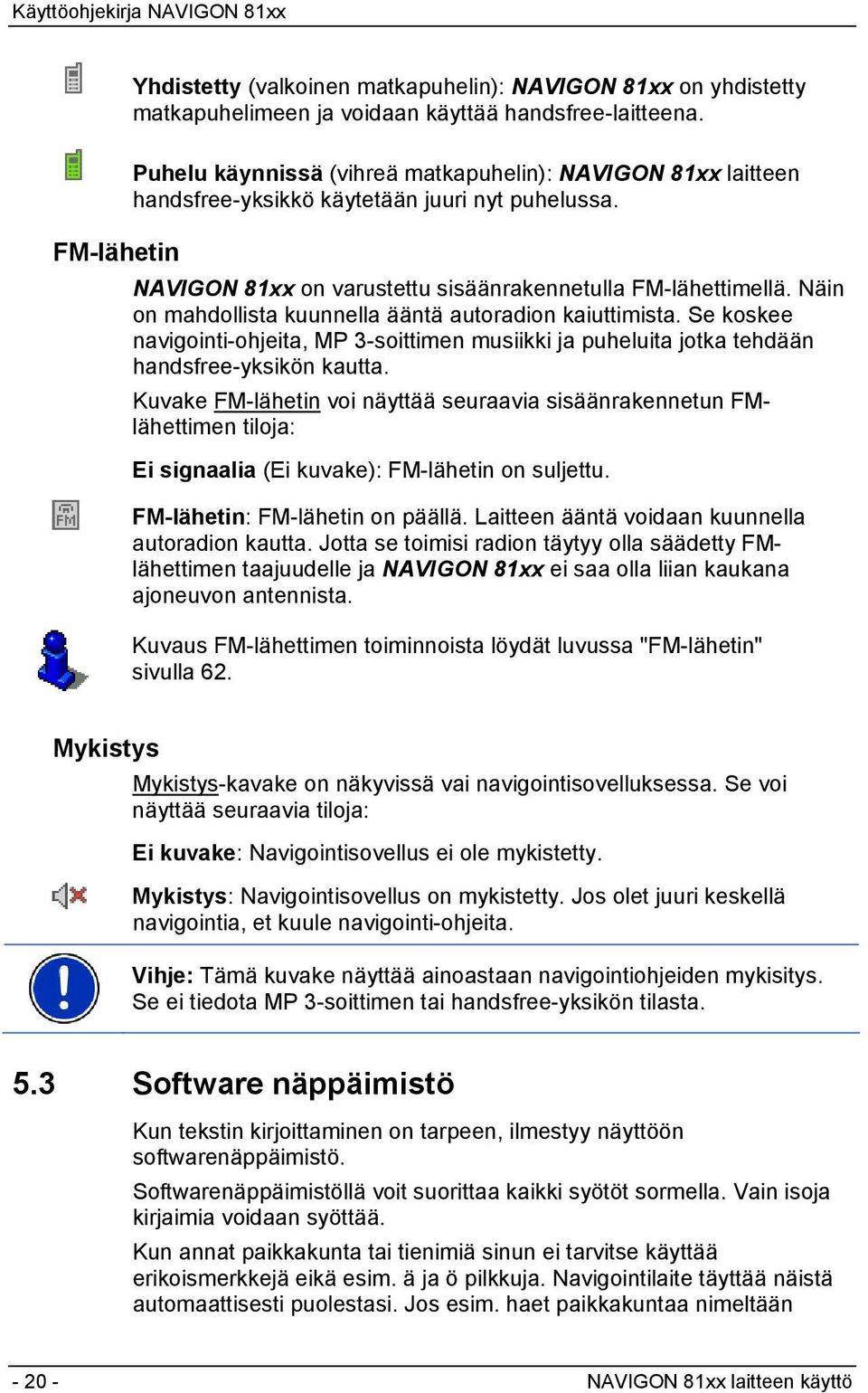 Näin on mahdollista kuunnella ääntä autoradion kaiuttimista. Se koskee navigointi-ohjeita, MP 3-soittimen musiikki ja puheluita jotka tehdään handsfree-yksikön kautta.