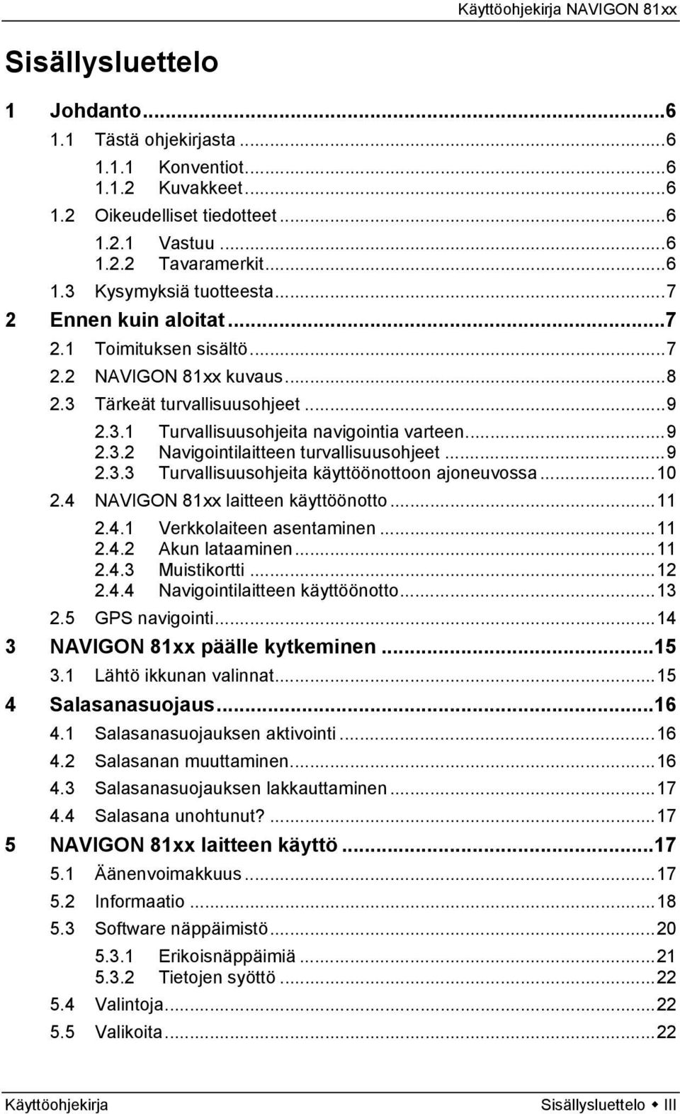 ..9 2.3.3 Turvallisuusohjeita käyttöönottoon ajoneuvossa...10 2.4 NAVIGON 81xx laitteen käyttöönotto...11 2.4.1 Verkkolaiteen asentaminen...11 2.4.2 Akun lataaminen...11 2.4.3 Muistikortti...12 2.4.4 Navigointilaitteen käyttöönotto.