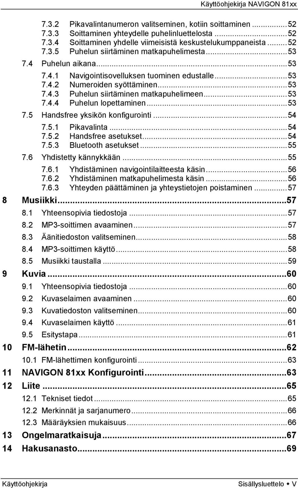 ..54 7.5.1 Pikavalinta...54 7.5.2 Handsfree asetukset...54 7.5.3 Bluetooth asetukset...55 7.6 Yhdistetty kännykkään...55 7.6.1 Yhdistäminen navigointilaitteesta käsin...56 7.6.2 Yhdistäminen matkapuhelimesta käsin.