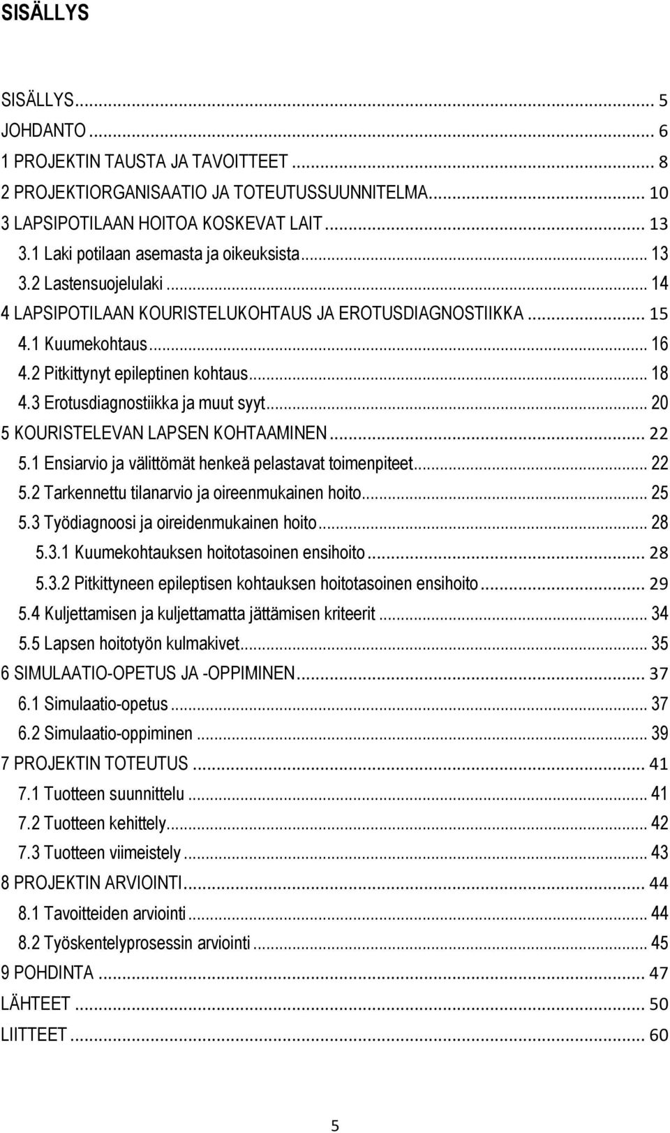 .. 18 4.3 Erotusdiagnostiikka ja muut syyt... 20 5 KOURISTELEVAN LAPSEN KOHTAAMINEN... 22 5.1 Ensiarvio ja välittömät henkeä pelastavat toimenpiteet... 22 5.2 Tarkennettu tilanarvio ja oireenmukainen hoito.