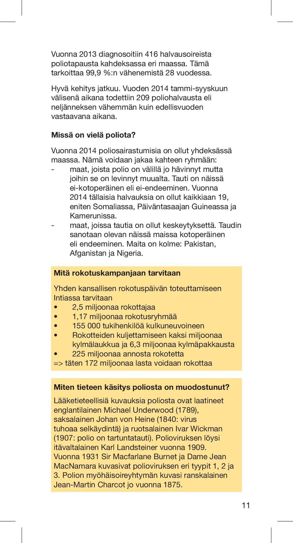 Vuonna 2014 poliosairastumisia on ollut yhdeksässä maassa. Nämä voidaan jakaa kahteen ryhmään: - maat, joista polio on välillä jo hävinnyt mutta joihin se on levinnyt muualta.