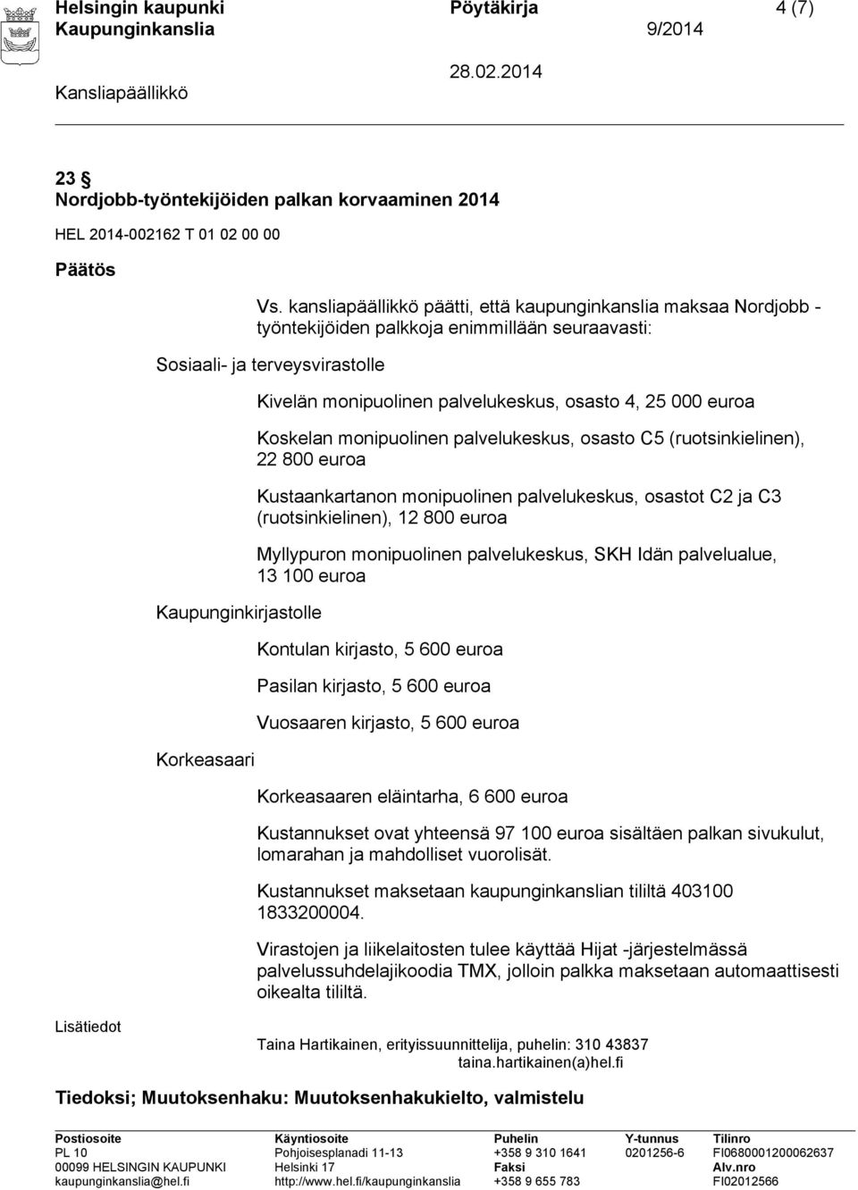 palvelukeskus, osasto 4, 25 000 euroa Koskelan monipuolinen palvelukeskus, osasto C5 (ruotsinkielinen), 22 800 euroa Kustaankartanon monipuolinen palvelukeskus, osastot C2 ja C3 (ruotsinkielinen), 12