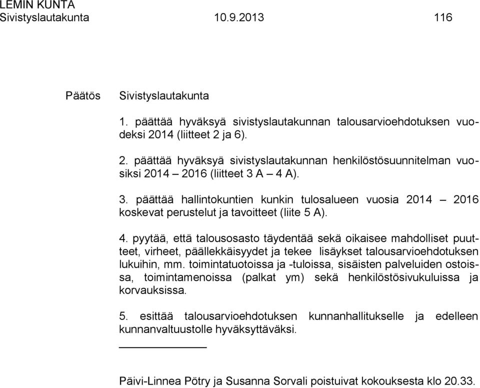 A 4 A). 3. päättää hallintokuntien kunkin tulosalueen vuosia 2014 2016 koskevat perustelut ja tavoitteet (liite 5 A). 4. pyytää, että talousosasto täydentää sekä oikaisee mahdolliset puutteet, virheet, päällekkäisyydet ja tekee lisäykset talousarvioehdotuksen lukuihin, mm.