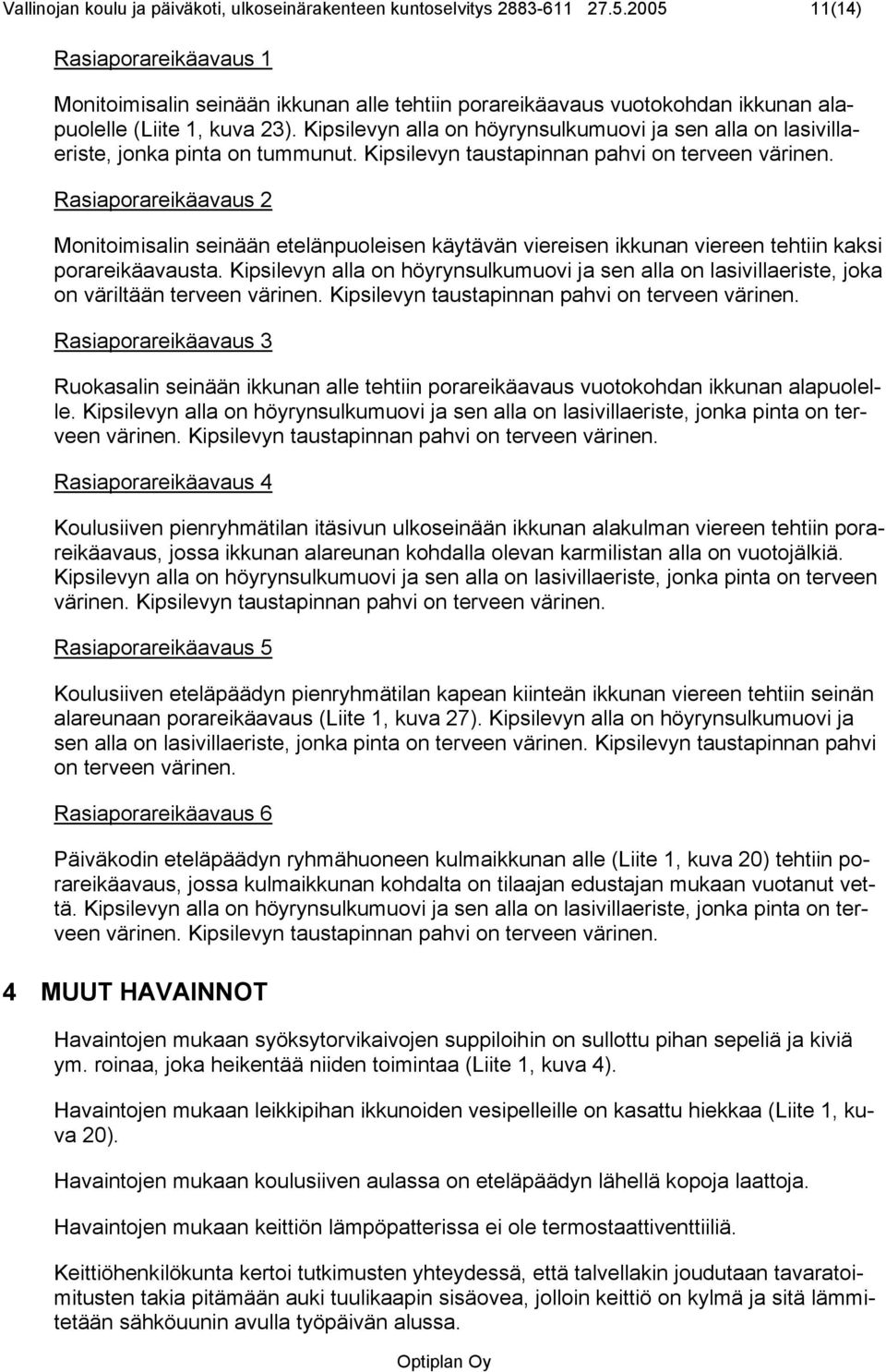 Kipsilevyn alla on höyrynsulkumuovi ja sen alla on lasivillaeriste, jonka pinta on tummunut. Kipsilevyn taustapinnan pahvi on terveen värinen.