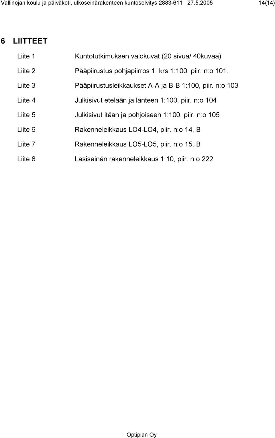 n:o 101. Liite 3 Pääpiirustusleikkaukset A-A ja B-B 1:100, piir. n:o 103 Liite 4 Julkisivut etelään ja länteen 1:100, piir.