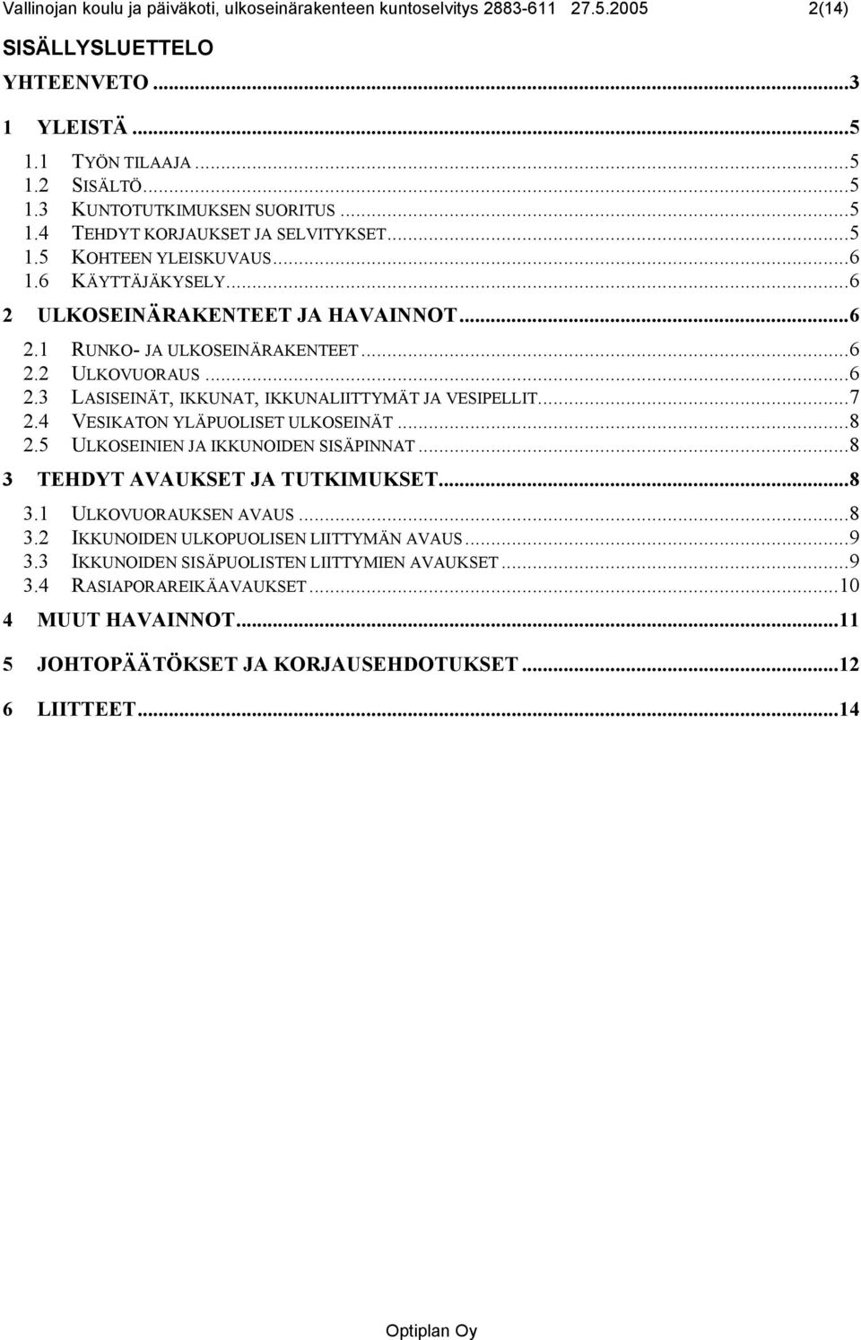 ..7 2.4 VESIKATON YLÄPUOLISET ULKOSEINÄT...8 2.5 ULKOSEINIEN JA IKKUNOIDEN SISÄPINNAT...8 3 TEHDYT AVAUKSET JA TUTKIMUKSET...8 3.1 ULKOVUORAUKSEN AVAUS...8 3.2 IKKUNOIDEN ULKOPUOLISEN LIITTYMÄN AVAUS.